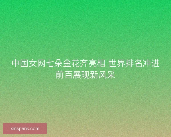 中国女网七朵金花齐亮相 世界排名冲进前百展现新风采