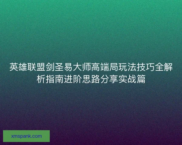 英雄联盟剑圣易大师高端局玩法技巧全解析指南进阶思路分享实战篇