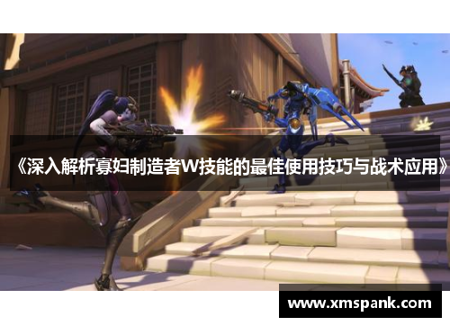 《深入解析寡妇制造者W技能的最佳使用技巧与战术应用》