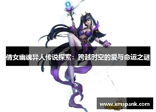 倩女幽魂异人传说探索：跨越时空的爱与命运之谜