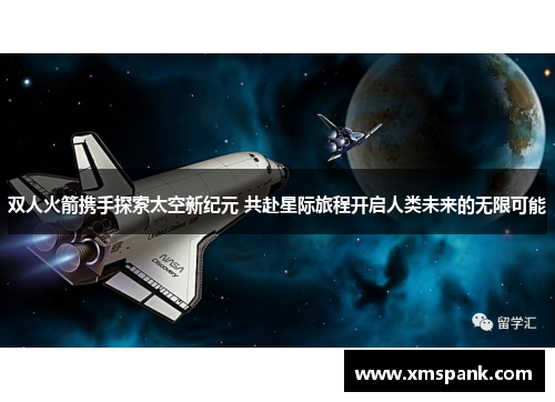 双人火箭携手探索太空新纪元 共赴星际旅程开启人类未来的无限可能