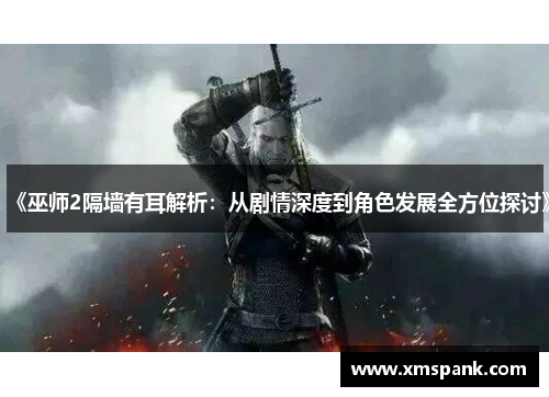 《巫师2隔墙有耳解析：从剧情深度到角色发展全方位探讨》